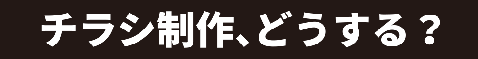 チラシ制作、どうする？