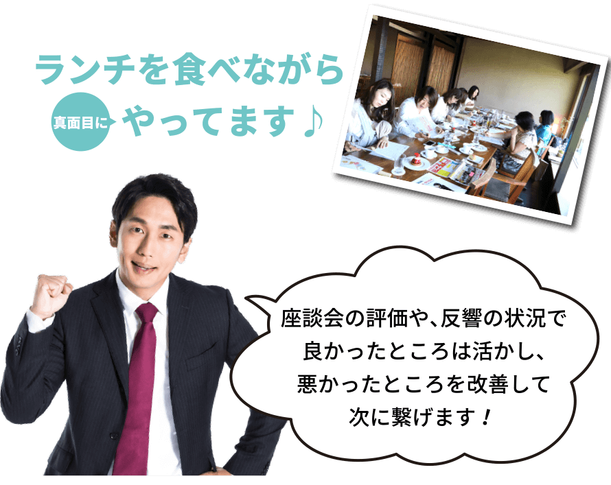 ランチを食べながら真面目にやってます。座談会の評価や、反響の状況で良かったところは活かし、悪かったところを改善して次に繋げます！